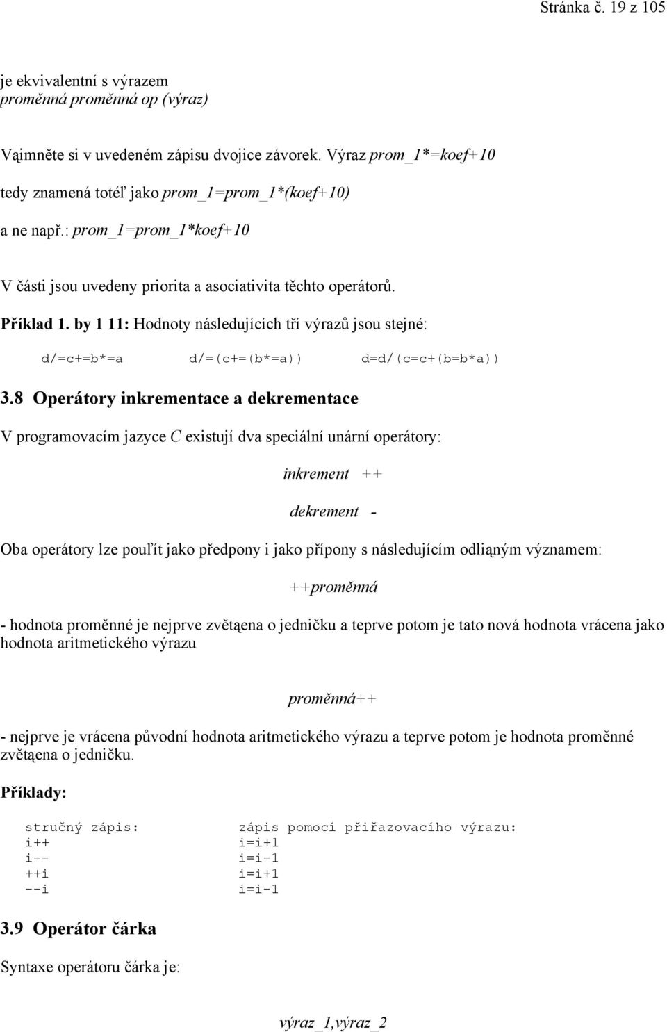 by 1 11: Hodnoty následujících tří výrazů jsou stejné: d/=c+=b*=a d/=(c+=(b*=a)) d=d/(c=c+(b=b*a)) 3.