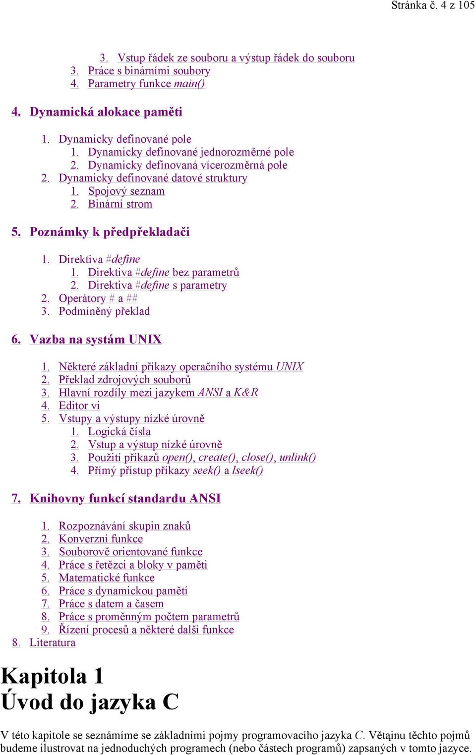 Direktiva #define 1. Direktiva #define bez parametrů 2. Direktiva #define s parametry 2. Operátory # a ## 3. Podmíněný překlad 6. Vazba na systám UNIX 1.