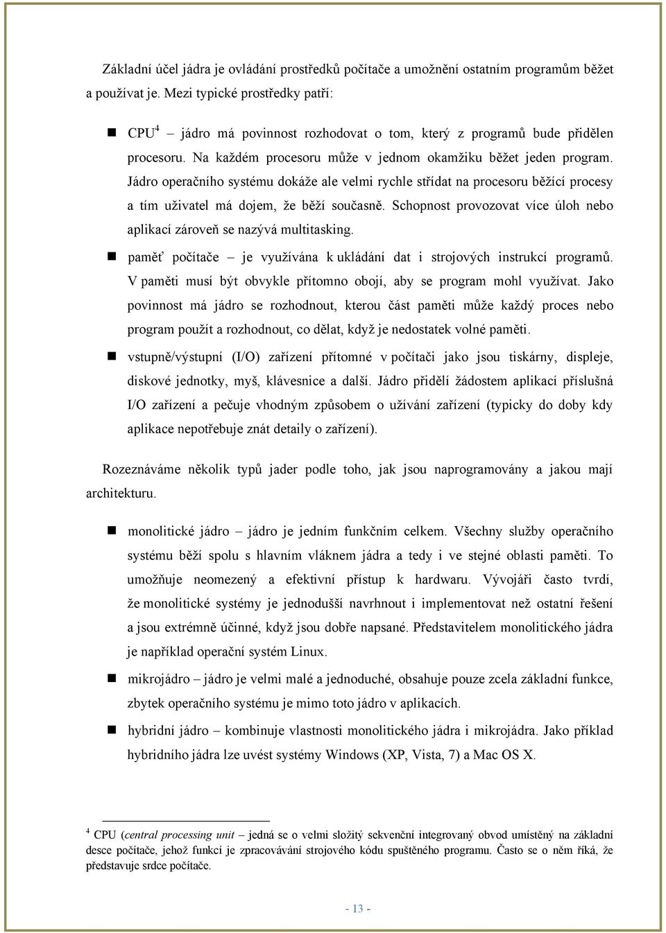 Jádro operačního systému dokáţe ale velmi rychle střídat na procesoru běţící procesy a tím uţivatel má dojem, ţe běţí současně.