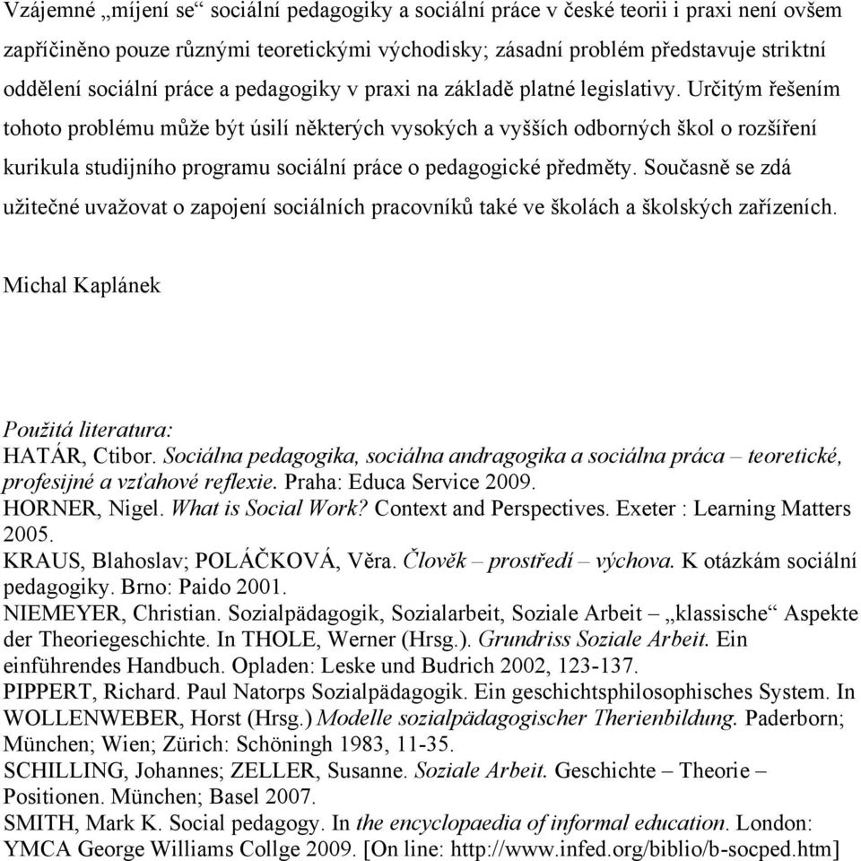 Určitým řešením tohoto problému může být úsilí některých vysokých a vyšších odborných škol o rozšíření kurikula studijního programu sociální práce o pedagogické předměty.