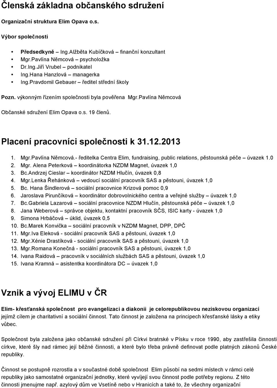 Placení pracovníci společnosti k 31.12.2013 1. Mgr.Pavlína Němcová.- ředitelka Centra Elim, fundraising, public relations, pěstounská péče úvazek 1.0 2. Mgr. Alena Peterková koordinátorka NZDM Magnet, úvazek 1,0 3.