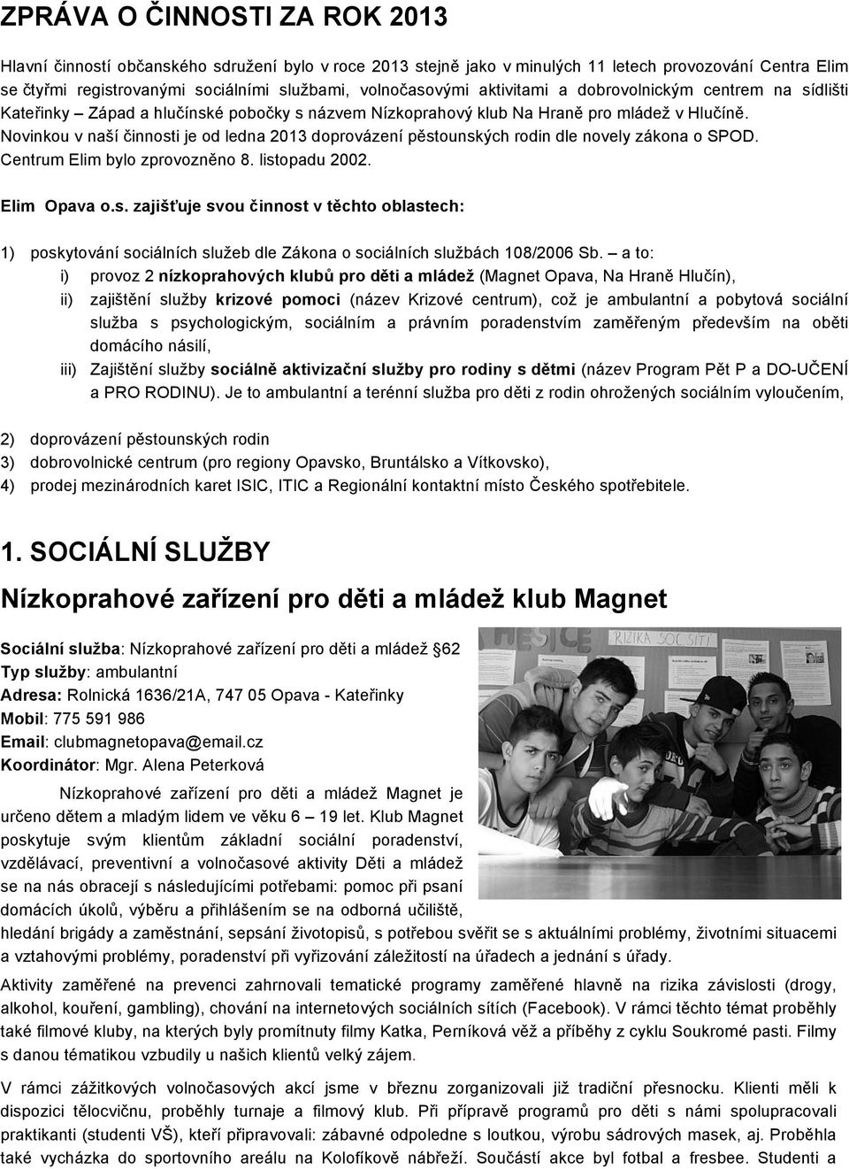 Novinkou v naší činnosti je od ledna 2013 doprovázení pěstounských rodin dle novely zákona o SPOD. Centrum Elim bylo zprovozněno 8. listopadu 2002. Elim Opava o.s. zajišťuje svou činnost v těchto oblastech: 1) poskytování sociálních služeb dle Zákona o sociálních službách 108/2006 Sb.