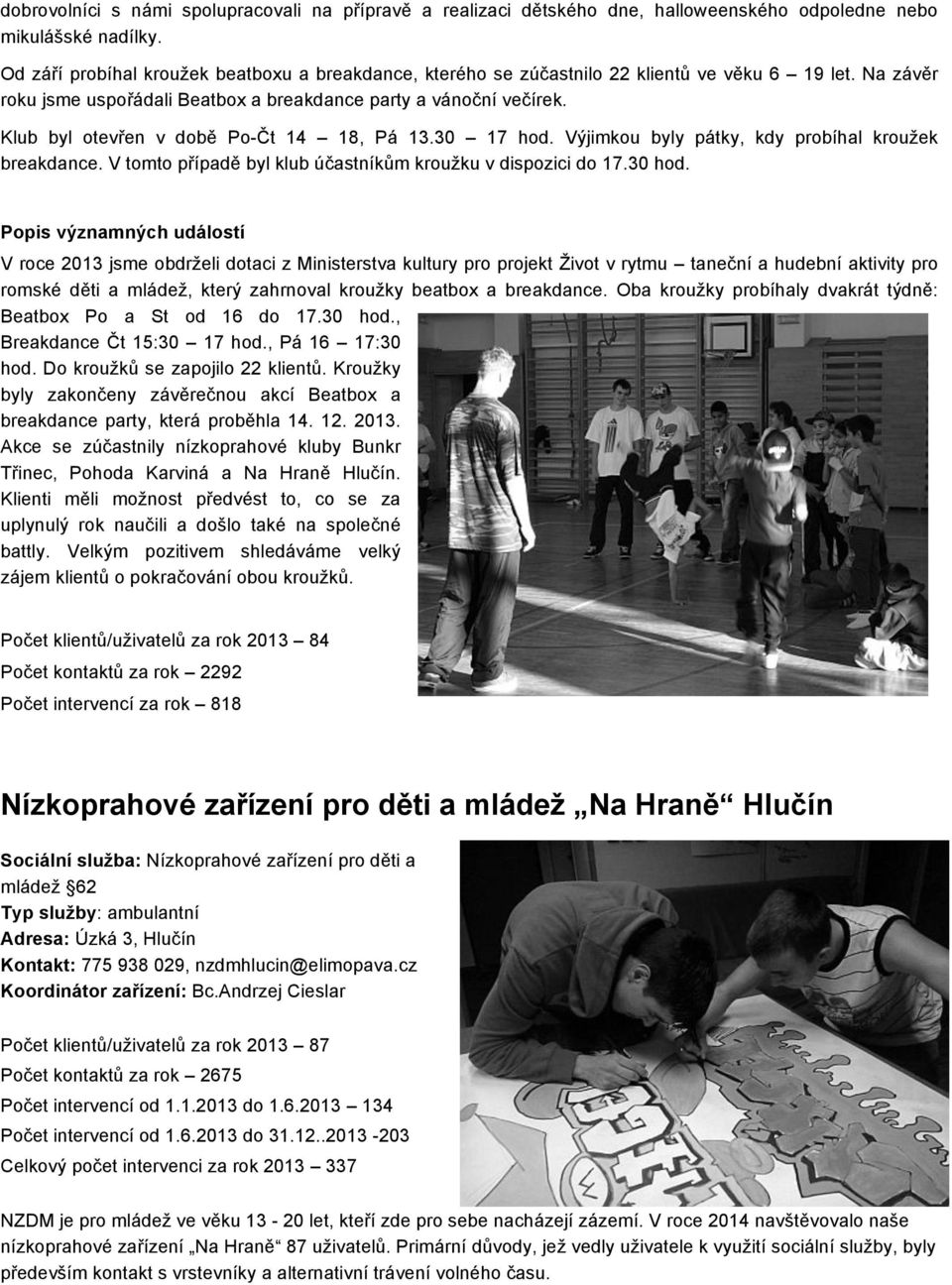 Klub byl otevřen v době Po-Čt 14 18, Pá 13.30 17 hod. Výjimkou byly pátky, kdy probíhal kroužek breakdance. V tomto případě byl klub účastníkům kroužku v dispozici do 17.30 hod.