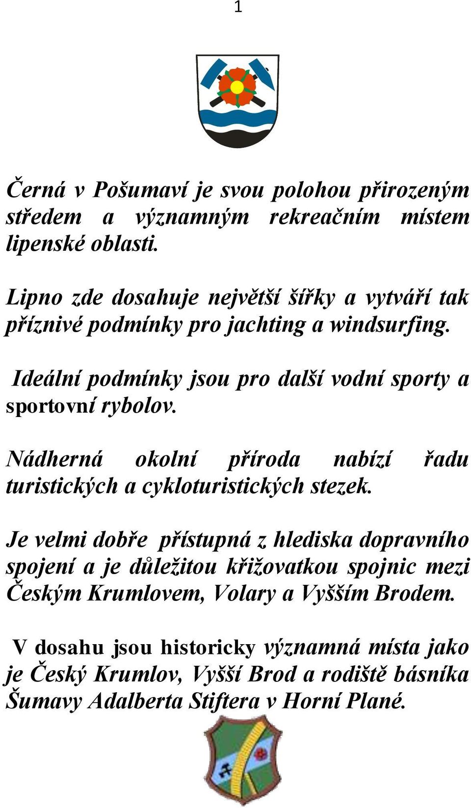 Ideální podmínky jsou pro další vodní sporty a sportovní rybolov. Nádherná okolní příroda nabízí řadu turistických a cykloturistických stezek.