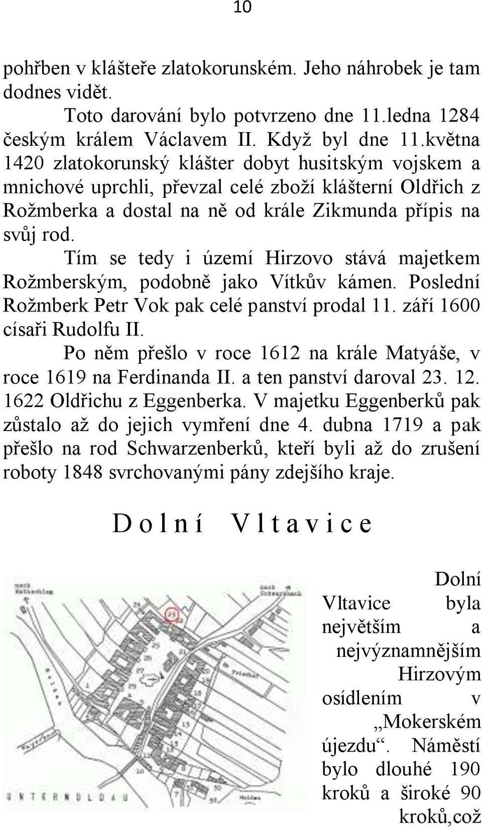 Tím se tedy i území Hirzovo stává majetkem Roţmberským, podobně jako Vítkův kámen. Poslední Roţmberk Petr Vok pak celé panství prodal 11. září 1600 císaři Rudolfu II.