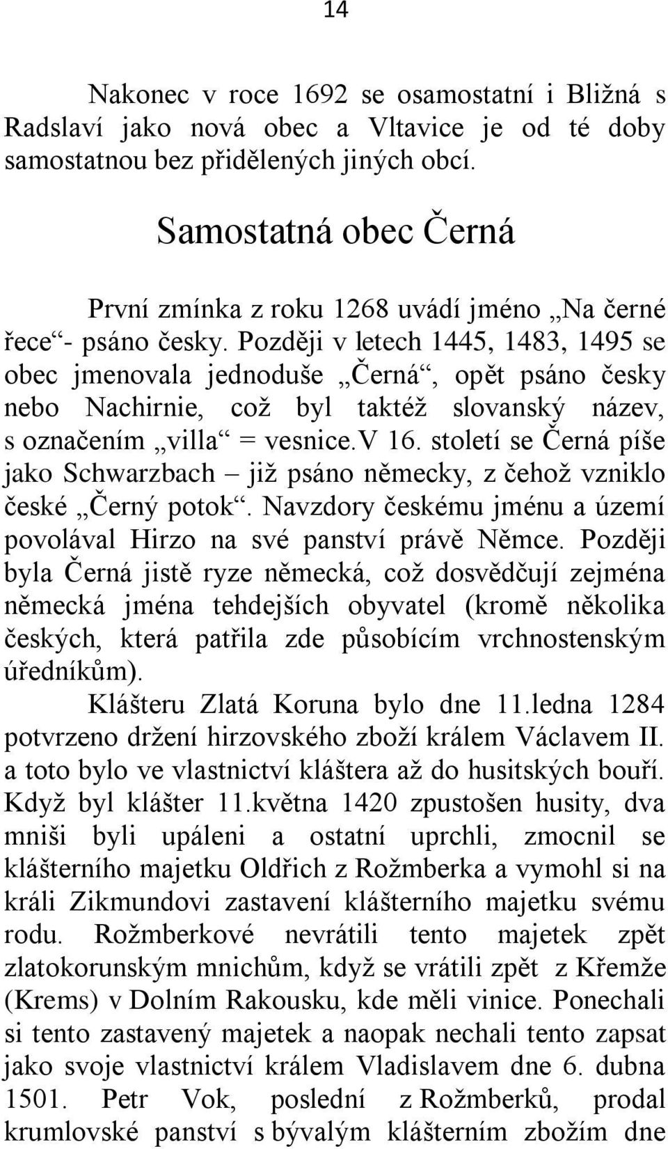 Později v letech 1445, 1483, 1495 se obec jmenovala jednoduše Černá, opět psáno česky nebo Nachirnie, coţ byl taktéţ slovanský název, s označením villa = vesnice.v 16.