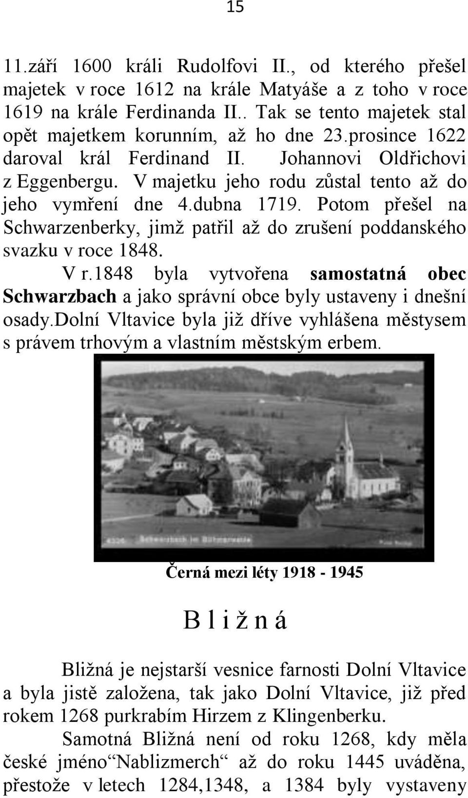 Potom přešel na Schwarzenberky, jimţ patřil aţ do zrušení poddanského svazku v roce 1848. V r.1848 byla vytvořena samostatná obec Schwarzbach a jako správní obce byly ustaveny i dnešní osady.