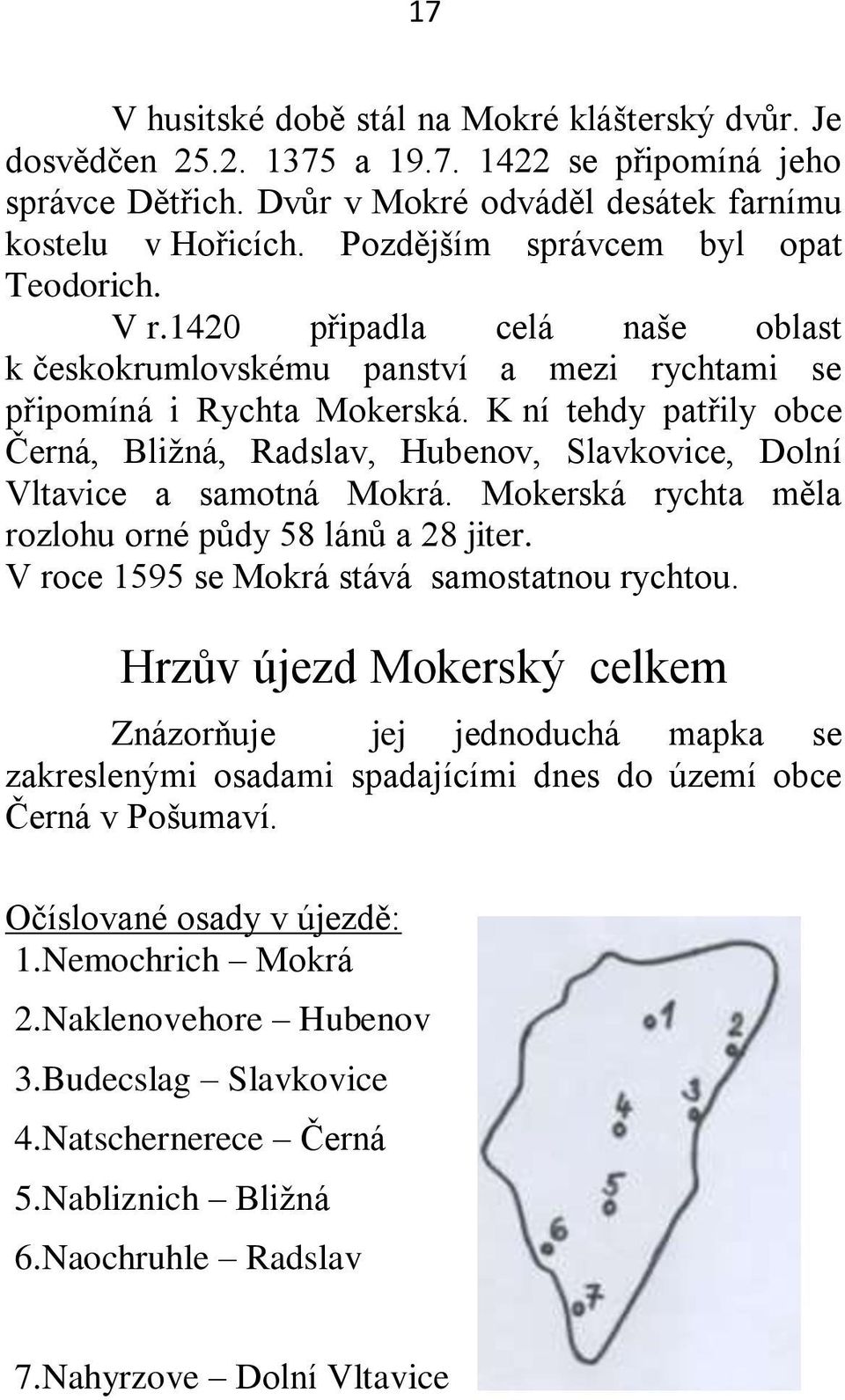 K ní tehdy patřily obce Černá, Bliţná, Radslav, Hubenov, Slavkovice, Dolní Vltavice a samotná Mokrá. Mokerská rychta měla rozlohu orné půdy 58 lánů a 28 jiter.