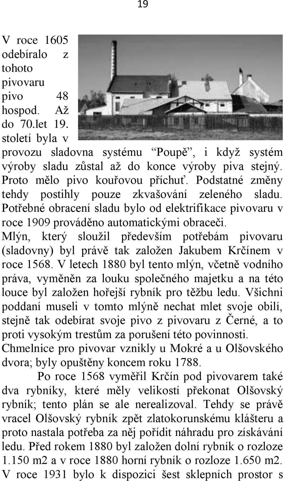 Mlýn, který slouţil především potřebám pivovaru (sladovny) byl právě tak zaloţen Jakubem Krčínem v roce 1568.