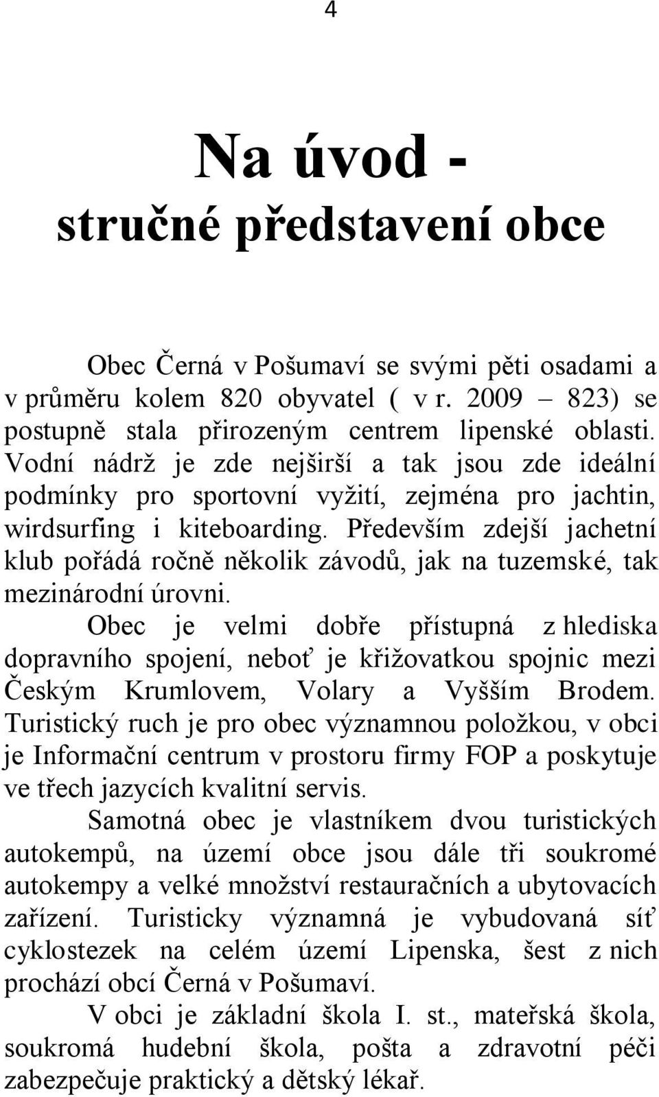 Především zdejší jachetní klub pořádá ročně několik závodů, jak na tuzemské, tak mezinárodní úrovni.