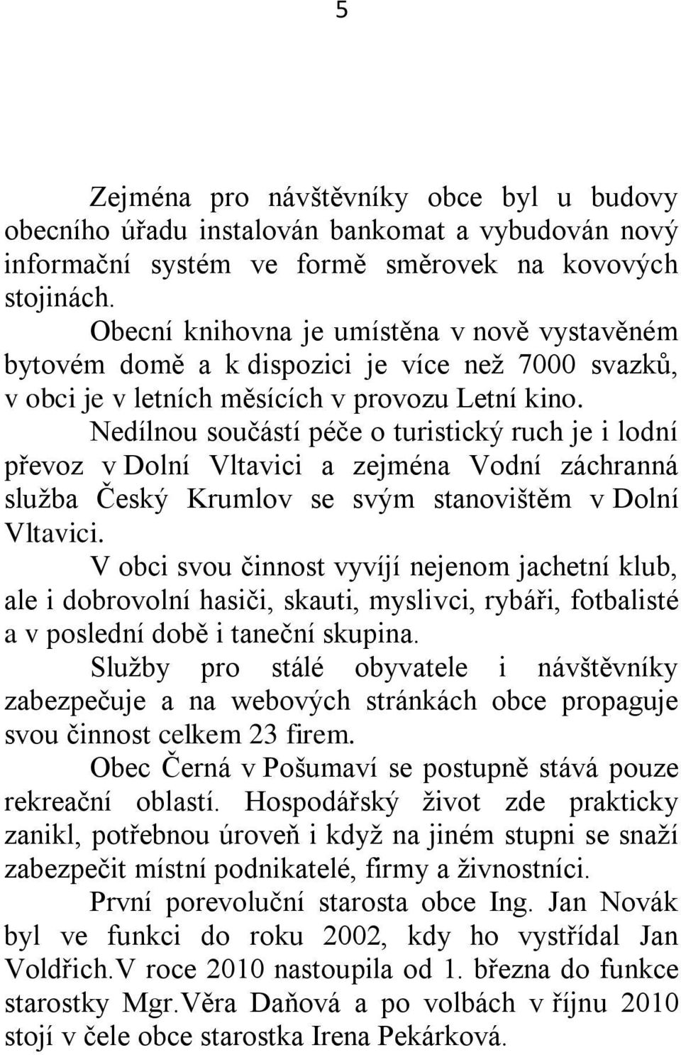 Nedílnou součástí péče o turistický ruch je i lodní převoz v Dolní Vltavici a zejména Vodní záchranná sluţba Český Krumlov se svým stanovištěm v Dolní Vltavici.