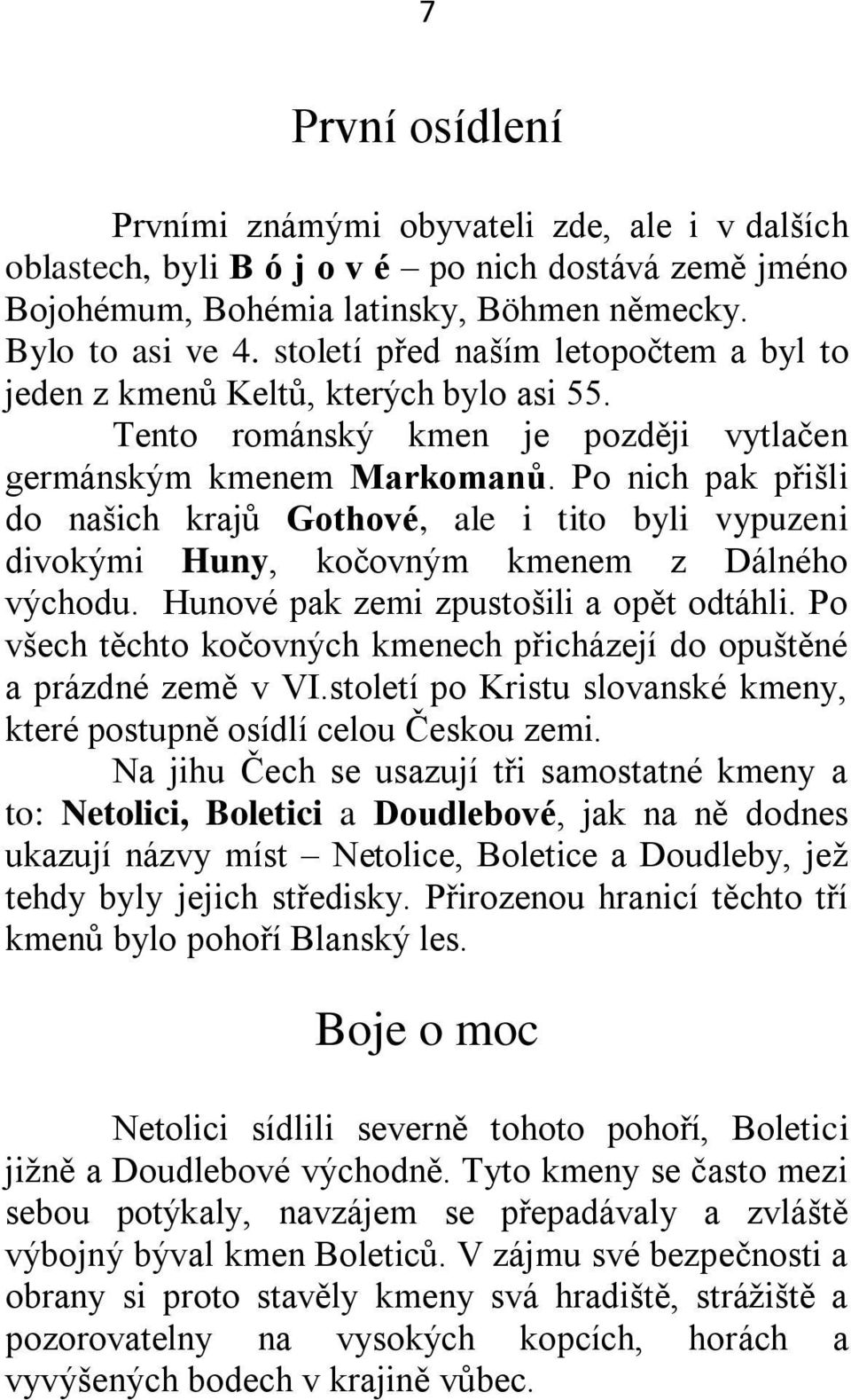 Po nich pak přišli do našich krajů Gothové, ale i tito byli vypuzeni divokými Huny, kočovným kmenem z Dálného východu. Hunové pak zemi zpustošili a opět odtáhli.