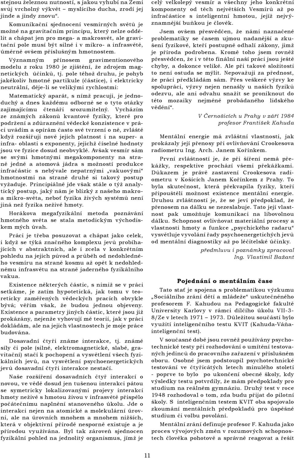 ovšem příslušným hmotnostem. Významným přínosem gravimentionového modelu z roku 1980 je zjištění, že zdrojem magnetických účinků, tj.