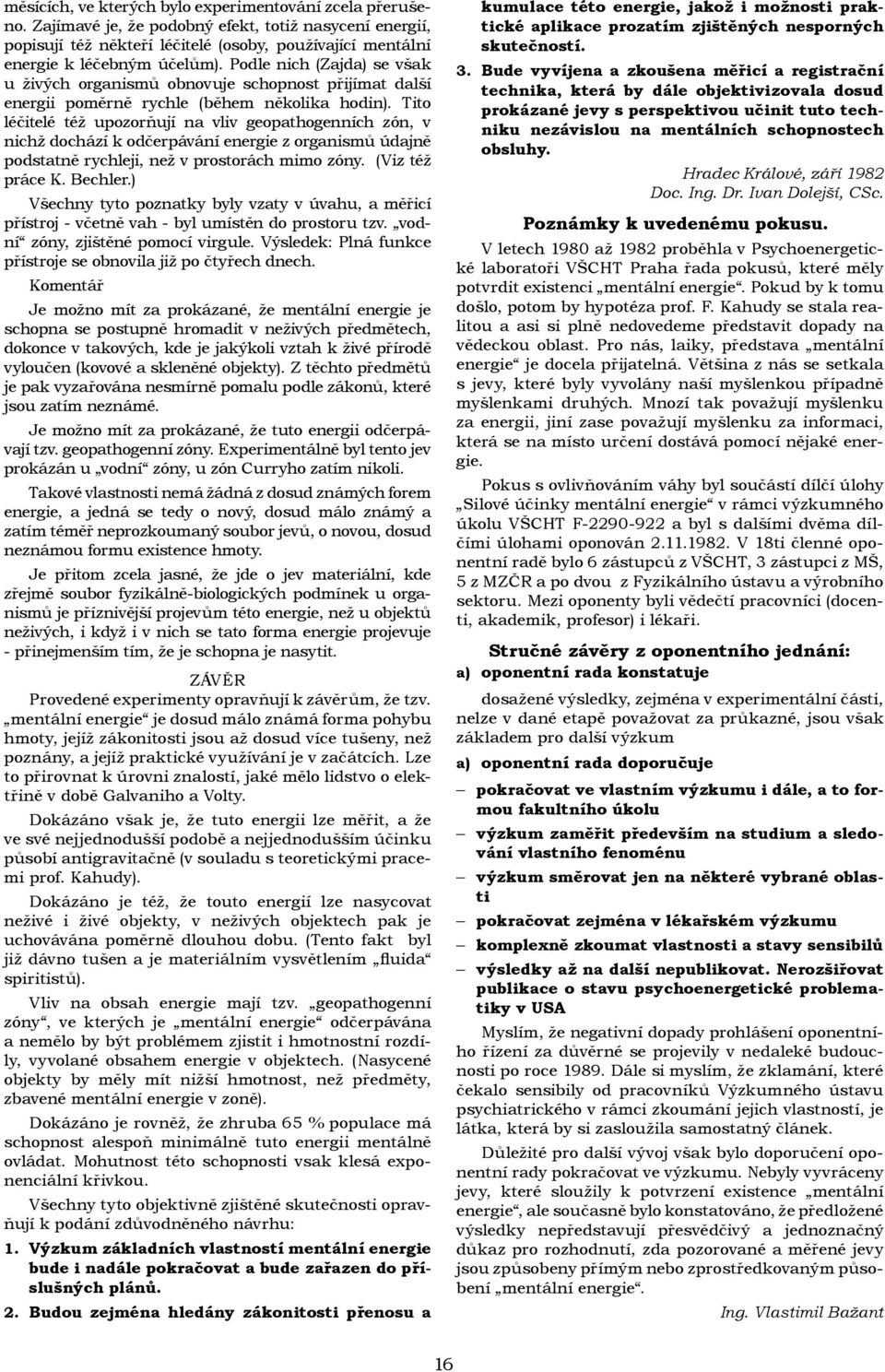 Tito léčitelé též upozorňují na vliv geopathogenních zón, v nichž dochází k odčerpávání energie z organismů údajně podstatně rychleji, než v prostorách mimo zóny. (Viz též práce K. Bechler.