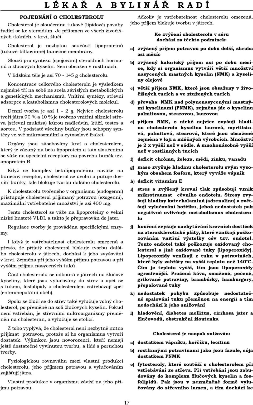 V lidském těle je asi 70-145 g cholesterolu. Koncentrace celkového cholesterolu je výsledkem nejméně tří na sobě ne zcela závislých metabolických a genetických mechanismů.