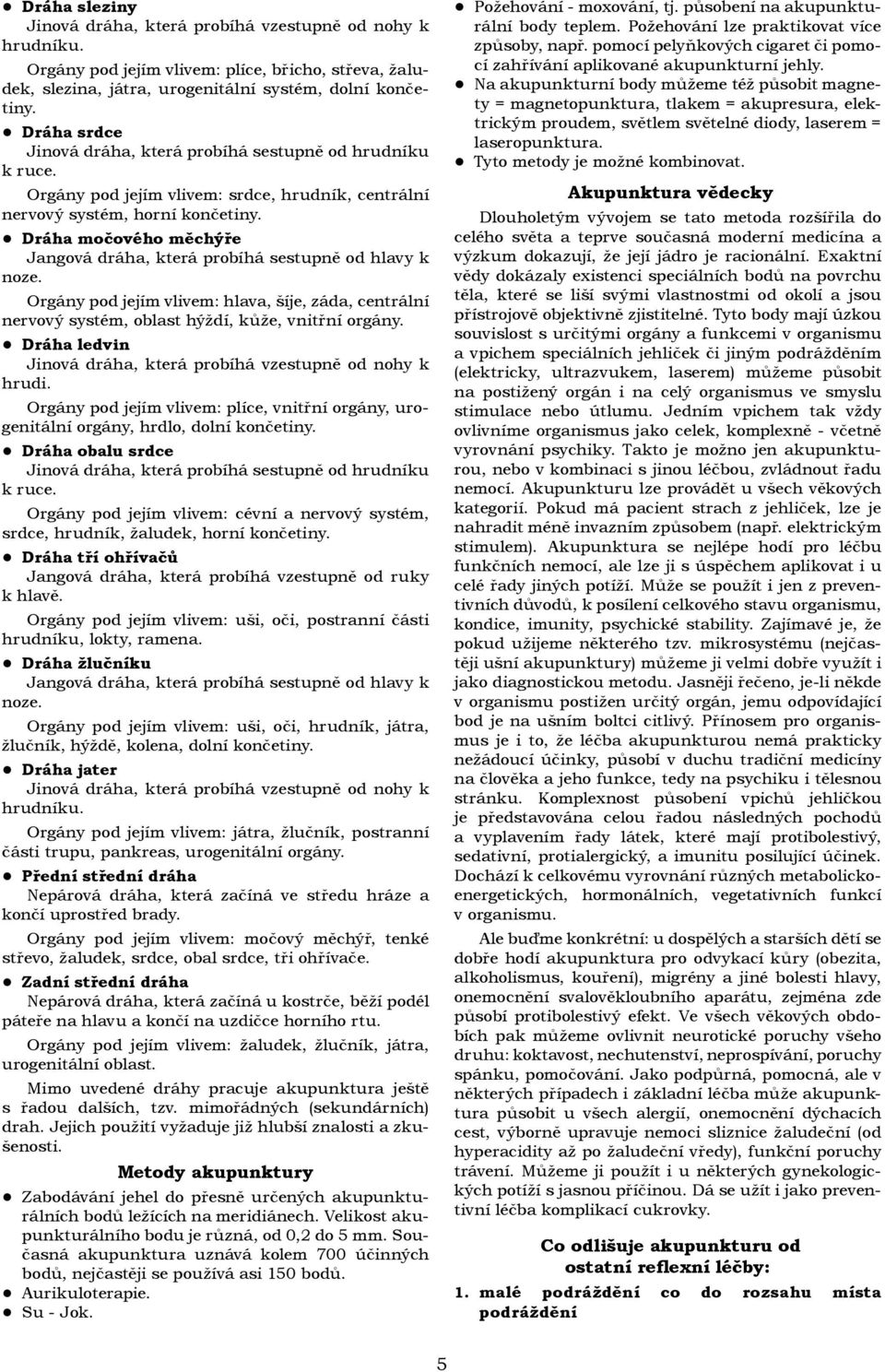 Dráha močového měchýře Jangová dráha, která probíhá sestupně od hlavy k noze. Orgány pod jejím vlivem: hlava, šíje, záda, centrální nervový systém, oblast hýždí, kůže, vnitřní orgány.