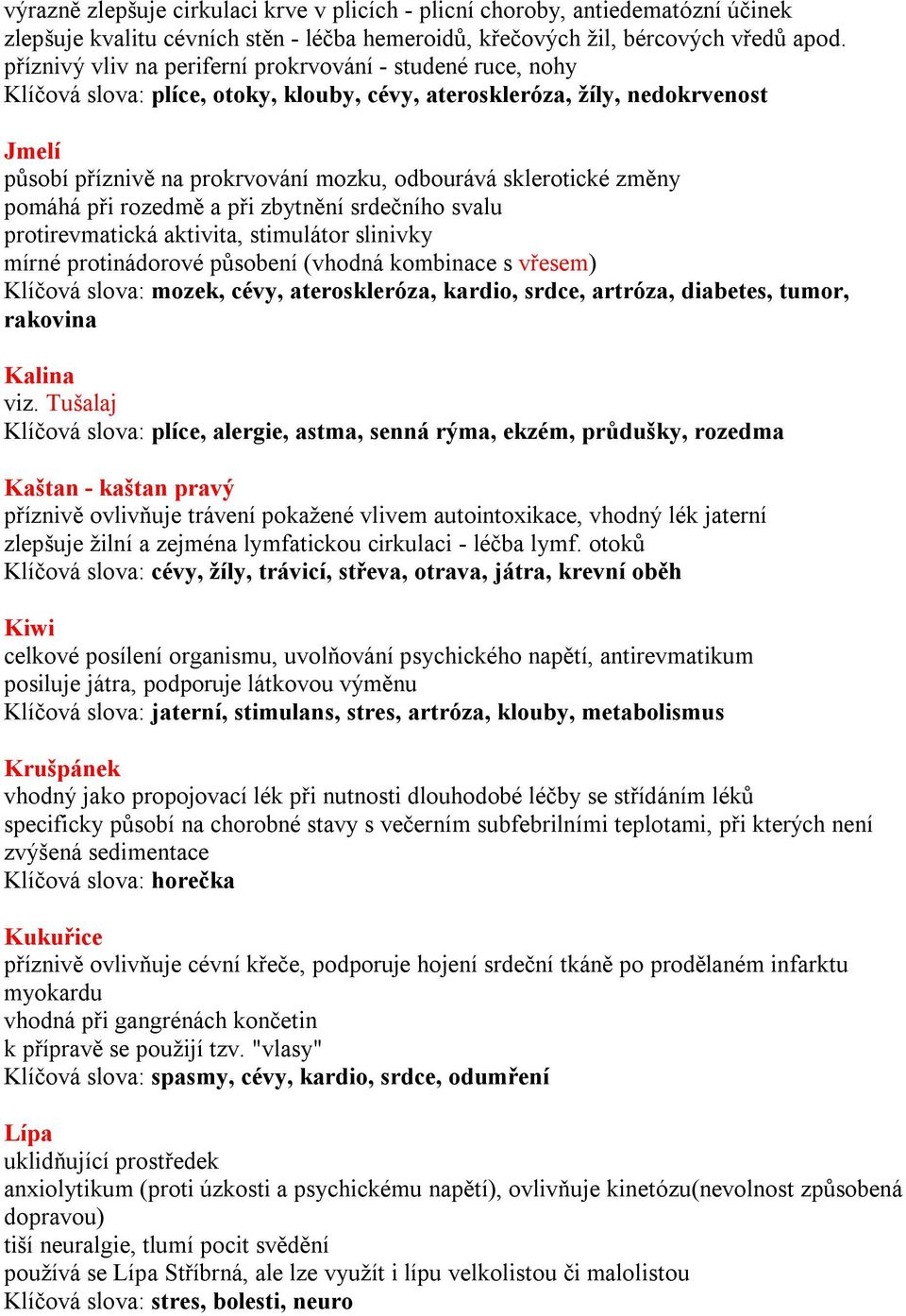 sklerotické změny pomáhá při rozedmě a při zbytnění srdečního svalu protirevmatická aktivita, stimulátor slinivky mírné protinádorové působení (vhodná kombinace s vřesem) Klíčová slova: mozek, cévy,