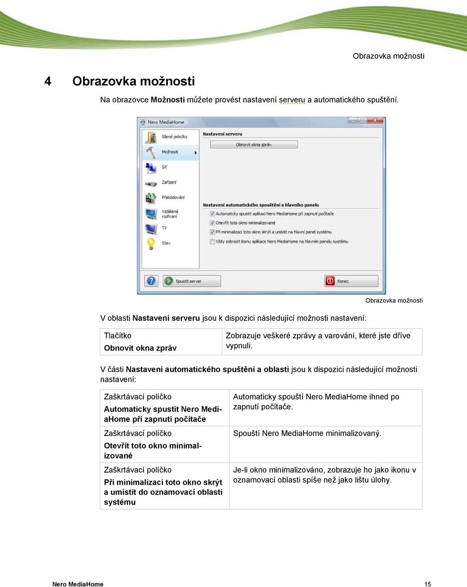 V části Nastavení automatického spuštění a oblasti jsou k dispozici následující možnosti nastavení: Zaškrtávací políčko Automaticky spustit Nero MediaHome při zapnutí počítače Zaškrtávací políčko