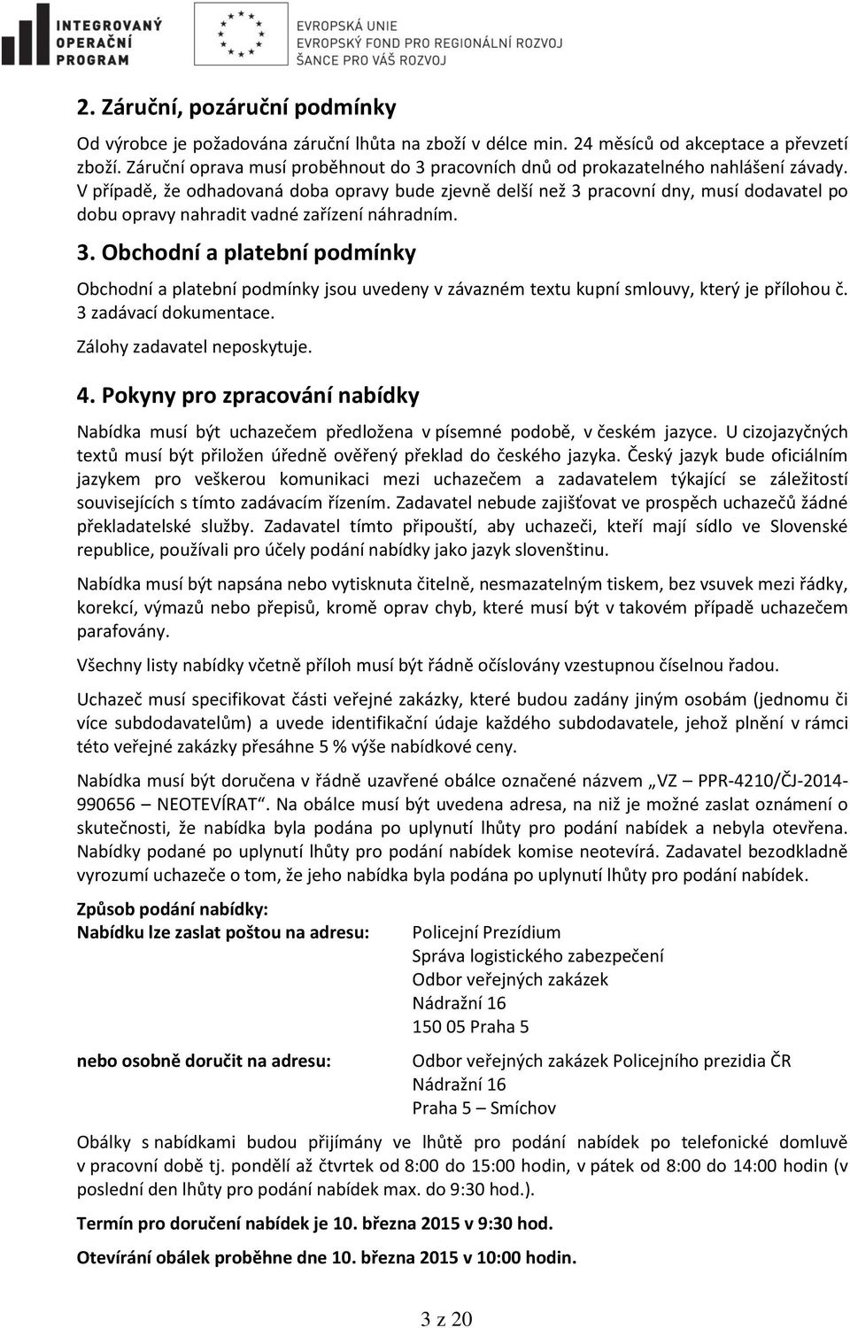 V případě, že odhadovaná doba opravy bude zjevně delší než 3 pracovní dny, musí dodavatel po dobu opravy nahradit vadné zařízení náhradním. 3. Obchodní a platební podmínky Obchodní a platební podmínky jsou uvedeny v závazném textu kupní smlouvy, který je přílohou č.