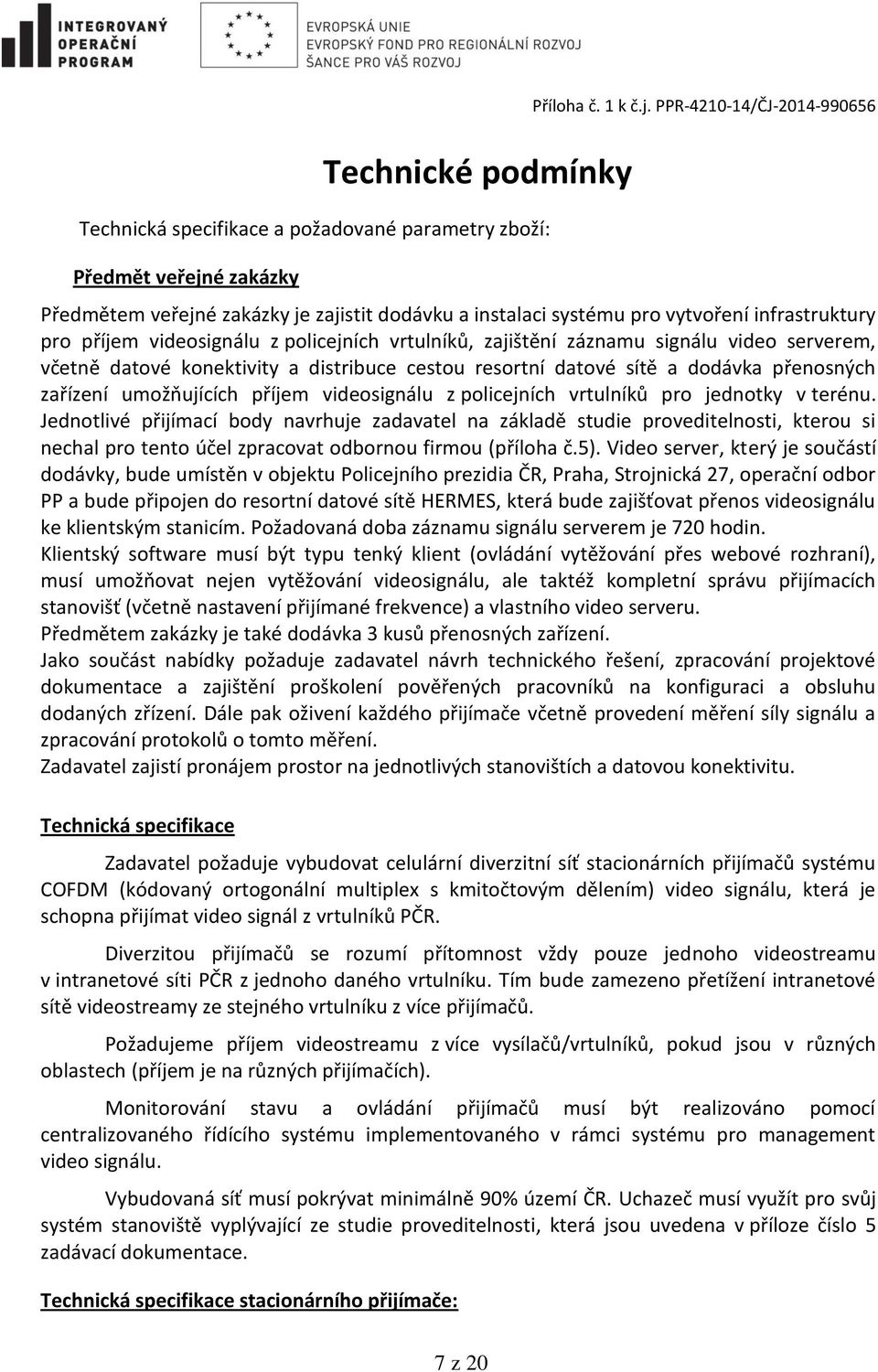 PPR-4210-14/ČJ-2014-990656 Předmětem veřejné zakázky je zajistit dodávku a instalaci systému pro vytvoření infrastruktury pro příjem videosignálu z policejních vrtulníků, zajištění záznamu signálu