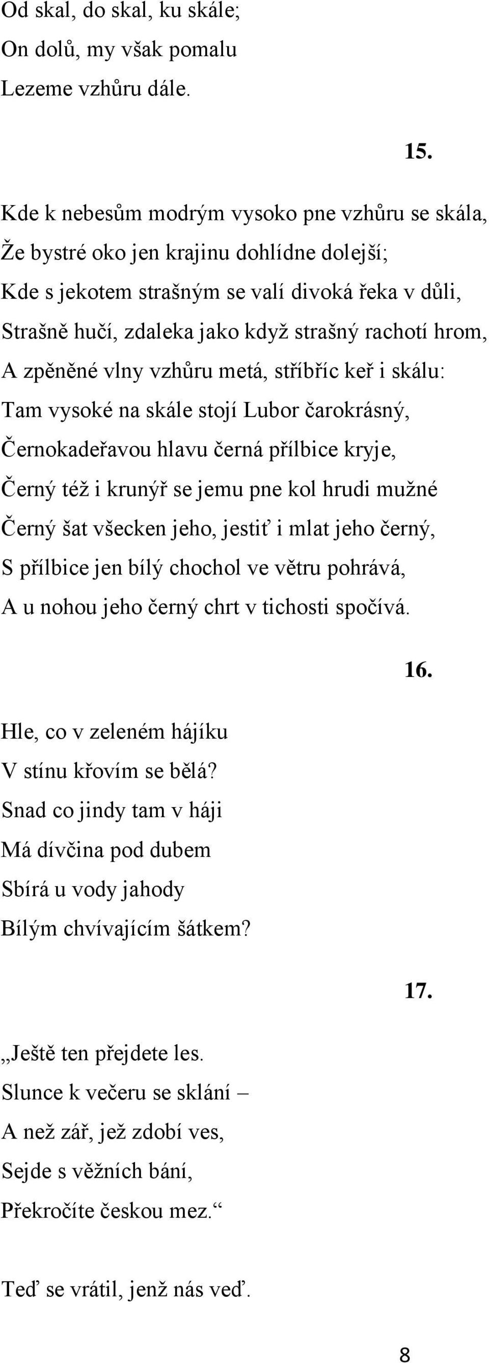zpěněné vlny vzhůru metá, stříbříc keř i skálu: Tam vysoké na skále stojí Lubor čarokrásný, Černokadeřavou hlavu černá přílbice kryje, Černý též i krunýř se jemu pne kol hrudi mužné Černý šat všecken