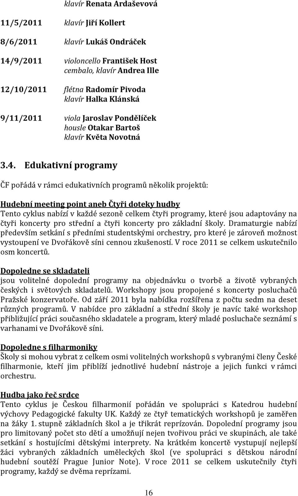 Edukativní programy ČF pořádá v rámci edukativních programů několik projektů: Hudební meeting point aneb Čtyři doteky hudby Tento cyklus nabízí v každé sezoně celkem čtyři programy, které jsou