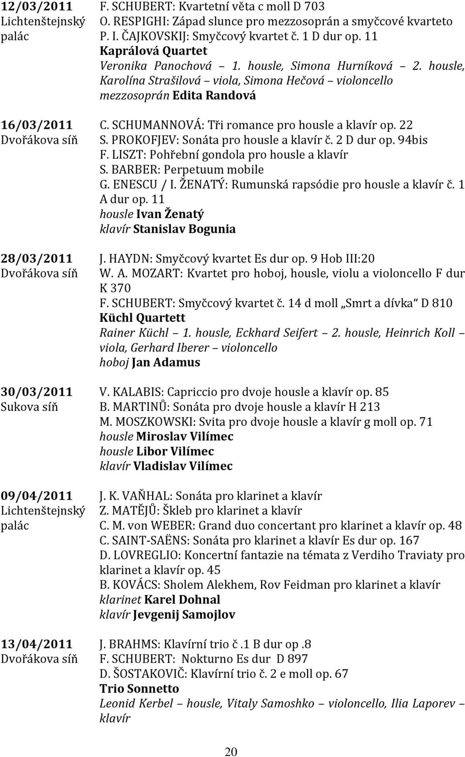 housle, Karolína Strašilová viola, Simona Hečová violoncello mezzosoprán Edita Randová C. SCHUMANNOVÁ: Tři romance pro housle a klavír op. 22 S. PROKOFJEV: Sonáta pro housle a klavír č. 2 D dur op.