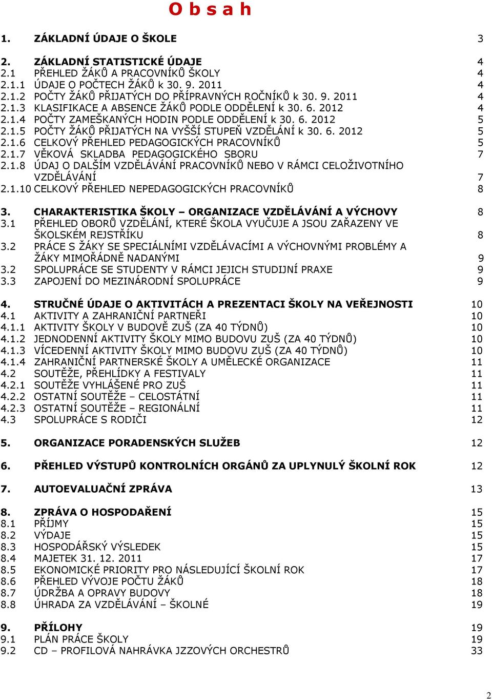 1.7 VĚKOVÁ SKLADBA PEDAGOGICKÉHO SBORU 7 2.1.8 ÚDAJ O DALŠÍM VZDĚLÁVÁNÍ PRACOVNÍKŮ NEBO V RÁMCI CELOŽIVOTNÍHO VZDĚLÁVÁNÍ 7 2.1.10 CELKOVÝ PŘEHLED NEPEDAGOGICKÝCH PRACOVNÍKŮ 8 3.