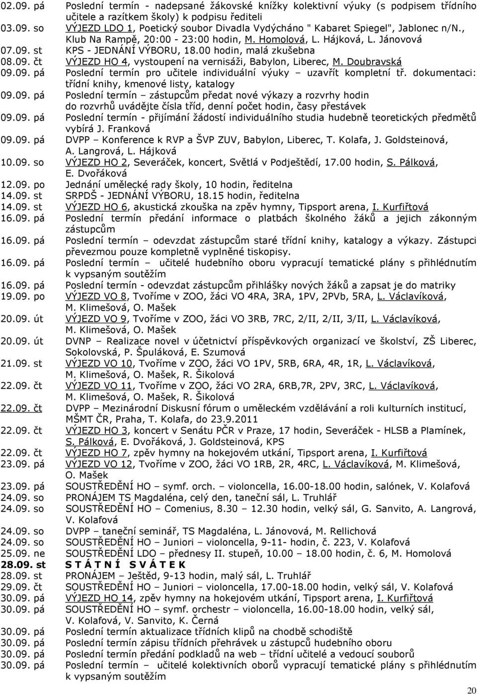 Doubravská 09.09. pá Poslední termín pro učitele individuální výuky uzavřít kompletní tř. dokumentaci: třídní knihy, kmenové listy, katalogy 09.09. pá Poslední termín zástupcům předat nové výkazy a rozvrhy hodin do rozvrhů uvádějte čísla tříd, denní počet hodin, časy přestávek 09.