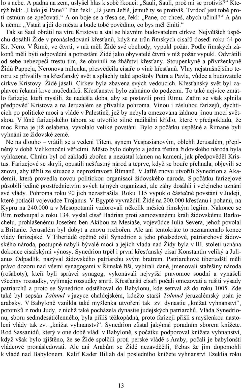 Tak se Saul obrátil na víru Kristovu a stal se hlavním budovatelem církve. Největších úspěchů dosáhli Židé v pronásledování křesťanů, když na trůn římských císařů dosedl roku 64 po Kr. Nero.