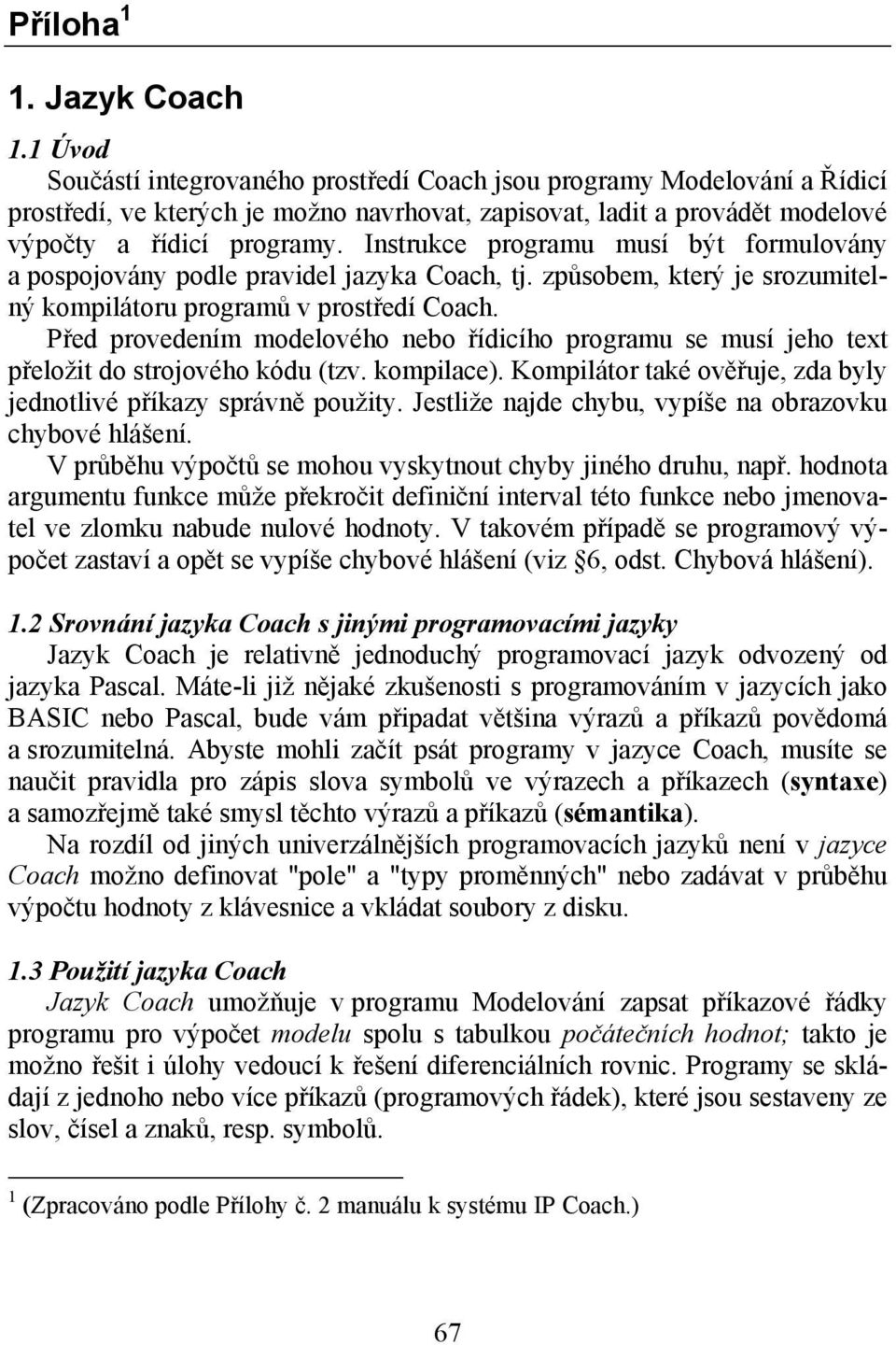 Instrukce programu musí být formulovány a pospojovány podle pravidel jazyka Coach, tj. způsobem, který je srozumitelný kompilátoru programů v prostředí Coach.