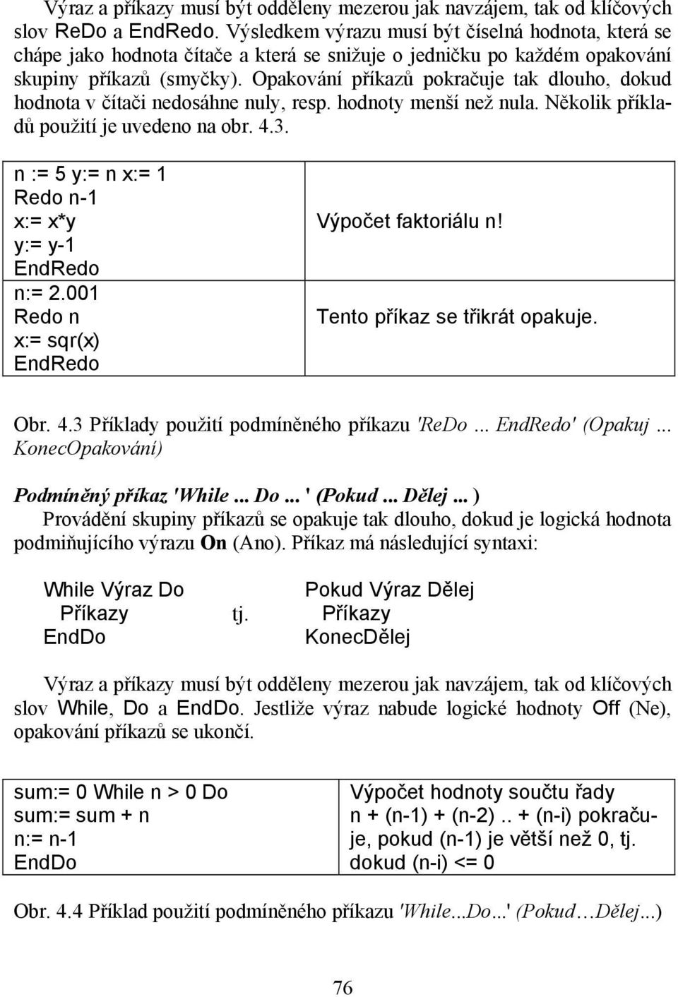 Opakování příkazů pokračuje tak dlouho, dokud hodnota v čítači nedosáhne nuly, resp. hodnoty menší než nula. Několik příkladů použití je uvedeno na obr. 4.3.