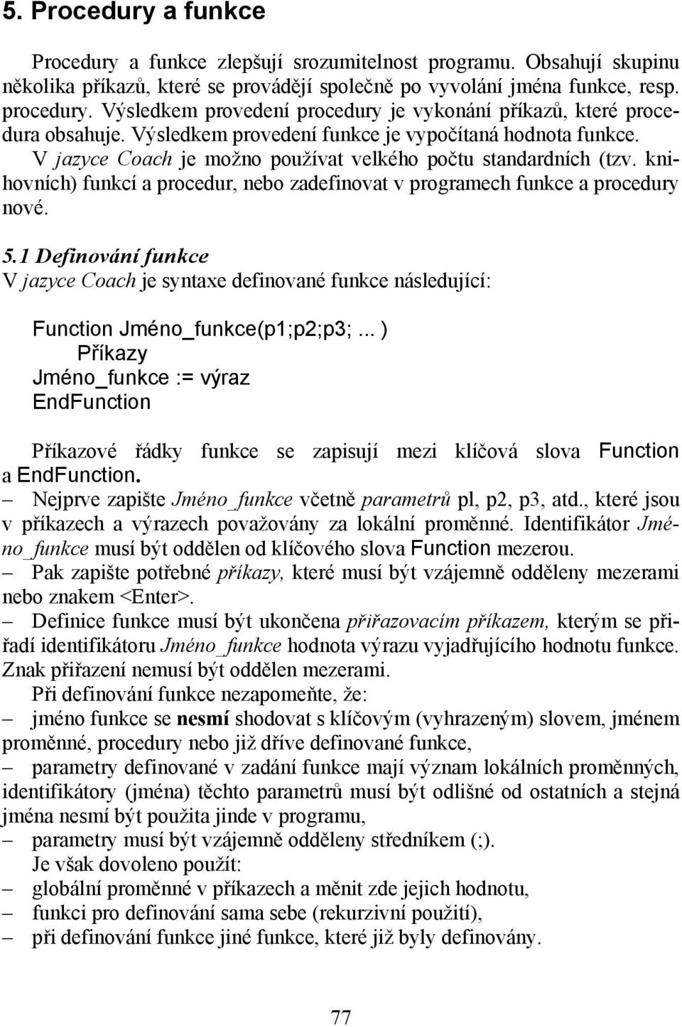 knihovních) funkcí a procedur, nebo zadefinovat v programech funkce a procedury nové. 5.1 Definování funkce V jazyce Coach je syntaxe definované funkce následující: Function Jméno_funkce(p1;p2;p3;.