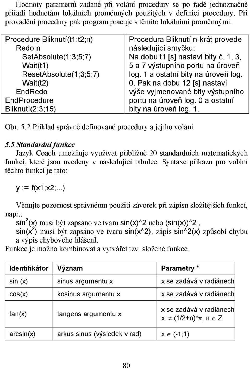 Procedure Bliknutí(t1;t2;n) Redo n SetAbsolute(1;3;5;7) Wait(t1) ResetAbsolute(1;3;5;7) Wait(t2) EndRedo EndProcedure Bliknutí(2;3;15) Procedura Bliknutí n-krát provede následující smyčku: Na dobu t1