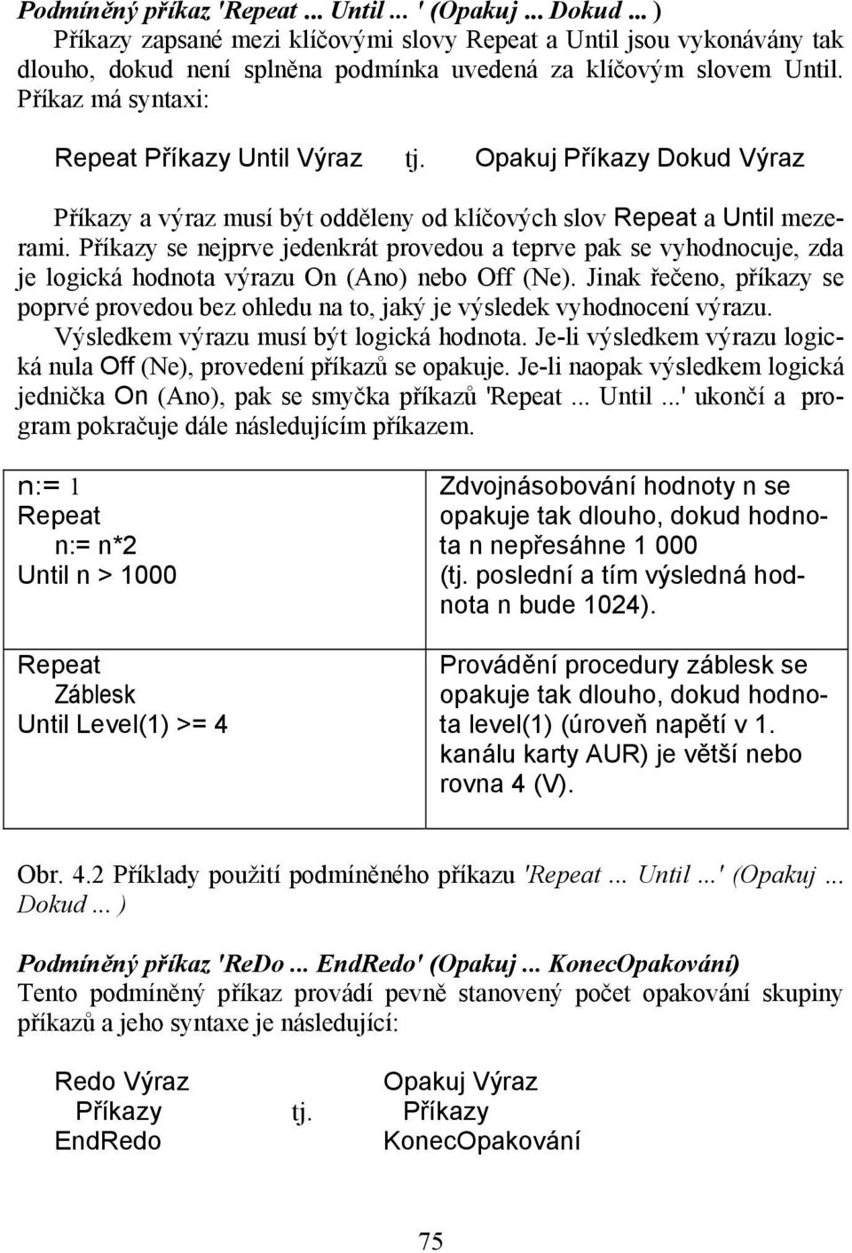 Příkazy se nejprve jedenkrát provedou a teprve pak se vyhodnocuje, zda je logická hodnota výrazu On (Ano) nebo Off (Ne).