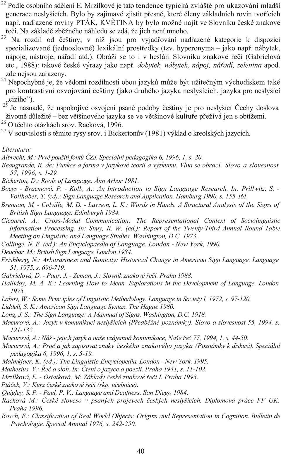 23 Na rozdíl od eštiny, v níž jsou pro vyjad ování nad azené kategorie k dispozici specializované (jednoslovné) lexikální prost edky (tzv. hyperonyma jako nap. nábytek, nápoje, nástroje, ná adí atd.). Obráží se to i v heslá i Slovníku znakové e i (Gabrielová etc.