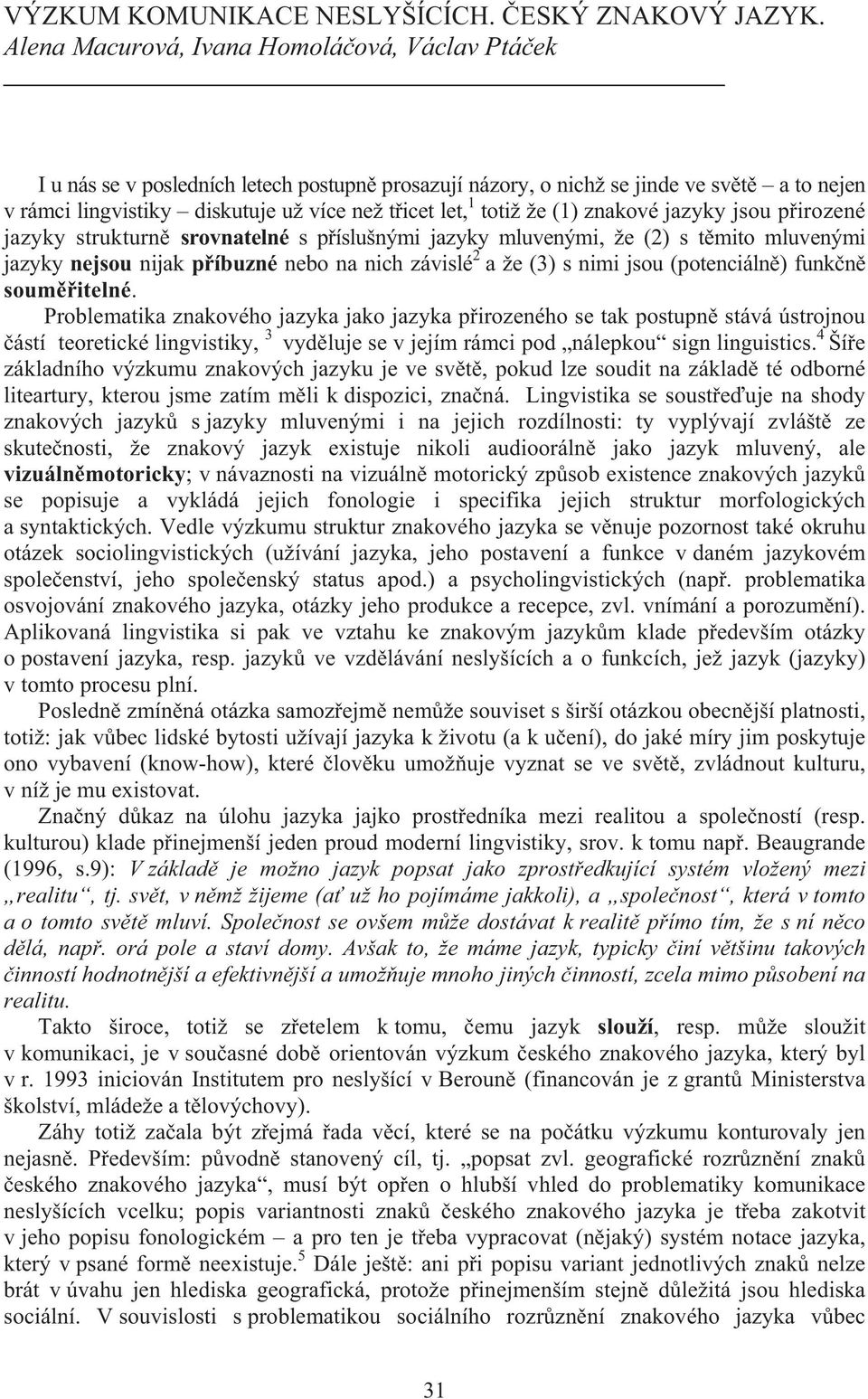 totiž že (1) znakové jazyky jsou p irozené jazyky strukturn srovnatelné s p íslušnými jazyky mluvenými, že (2) s t mito mluvenými jazyky nejsou nijak p íbuzné nebo na nich závislé 2 a že (3) s nimi