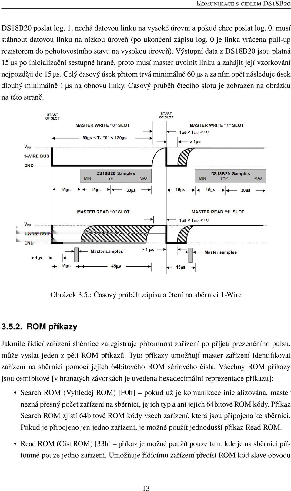 Výstupní data z DS18B20 jsou platná 15 µs po inicializační sestupné hraně, proto musí master uvolnit linku a zahájit její vzorkování nejpozději do 15 µs.
