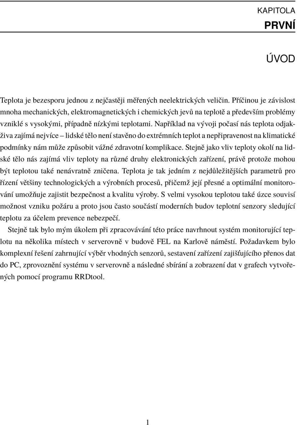 Například na vývoji počasí nás teplota odjakživa zajímá nejvíce lidské tělo není stavěno do extrémních teplot a nepřipravenost na klimatické podmínky nám může způsobit vážné zdravotní komplikace.