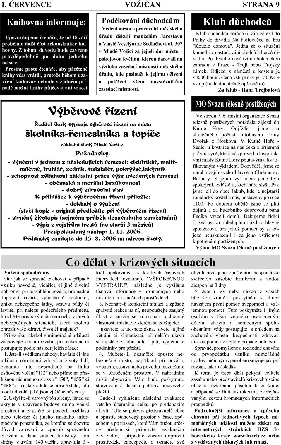 případě vzniku povodně, vichřice či jiné živelní pohromy, při rozsáhlém požáru, hromadné dopravní havárii, výbuchu či destrukci, úniku nebezpečné látky, sesuvu půdy či lavině, při nálezu podezřelého