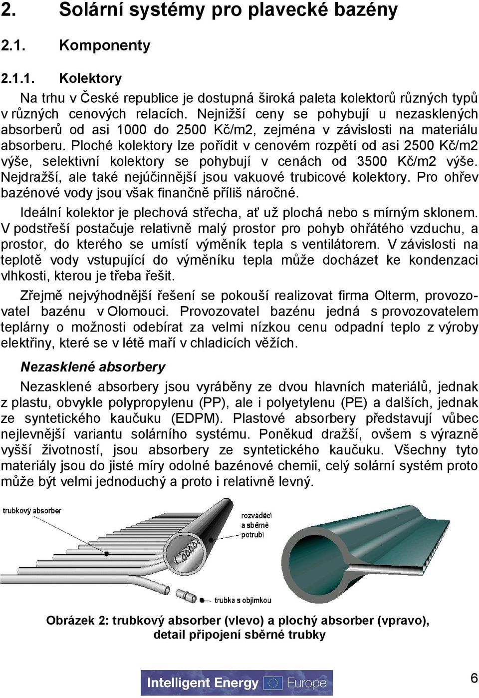 Ploché kolektory lze pořídit v cenovém rozpětí od asi 2500 Kč/m2 výše, selektivní kolektory se pohybují v cenách od 3500 Kč/m2 výše. Nejdražší, ale také nejúčinnější jsou vakuové trubicové kolektory.