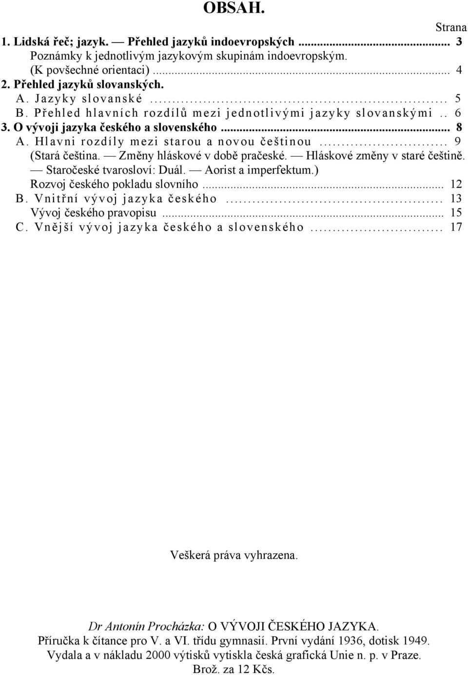 .. 9 (Stará čeština. Změny hláskové v době pračeské. Hláskové změny v staré češtině. Staročeské tvarosloví: Duál. Aorist a imperfektum.) Rozvoj českého pokladu slovního... 12 B.