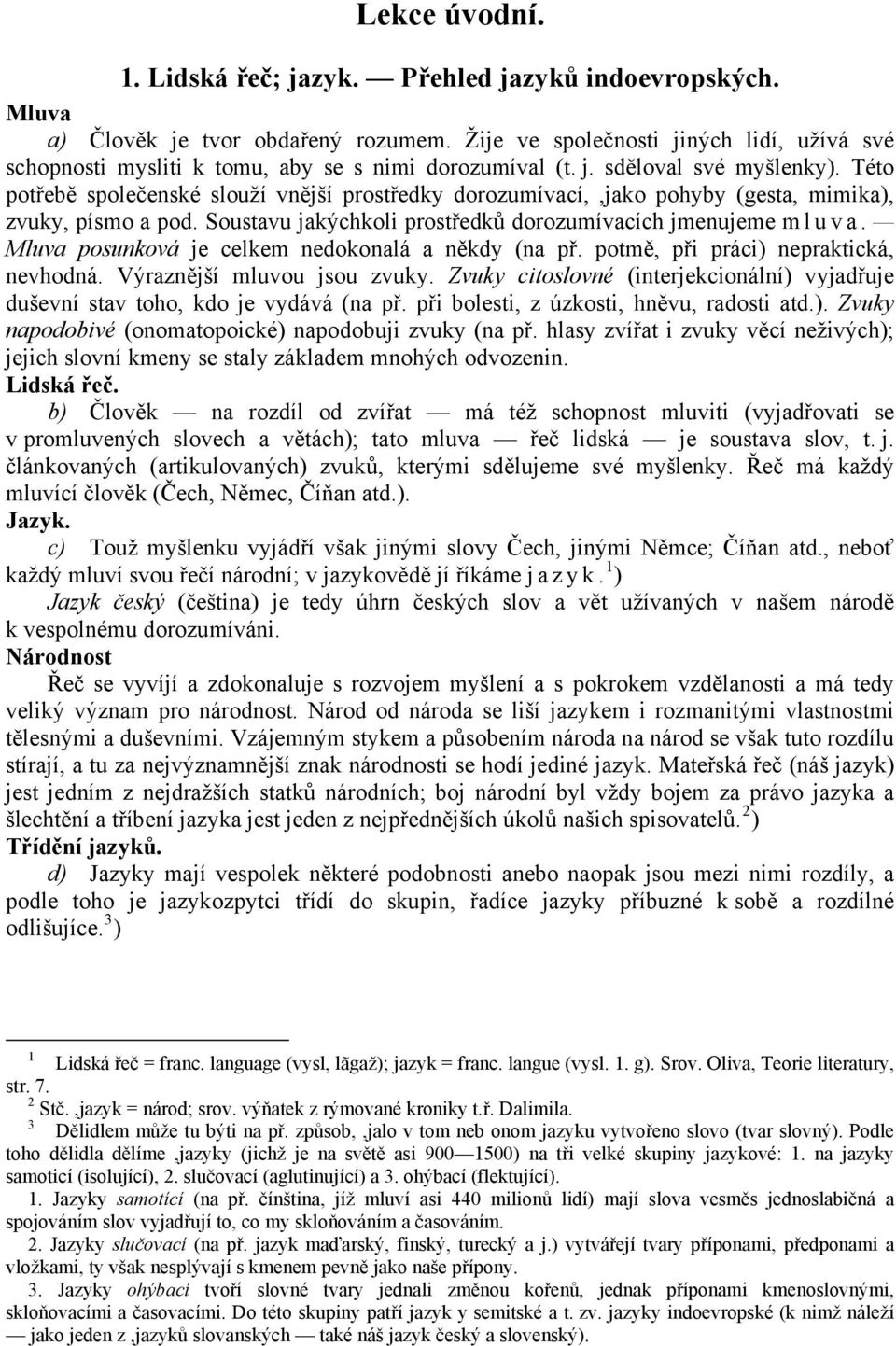 Této potřebě společenské slouží vnější prostředky dorozumívací,,jako pohyby (gesta, mimika), zvuky, písmo a pod. Soustavu jakýchkoli prostředků dorozumívacích jmenujeme mluva.