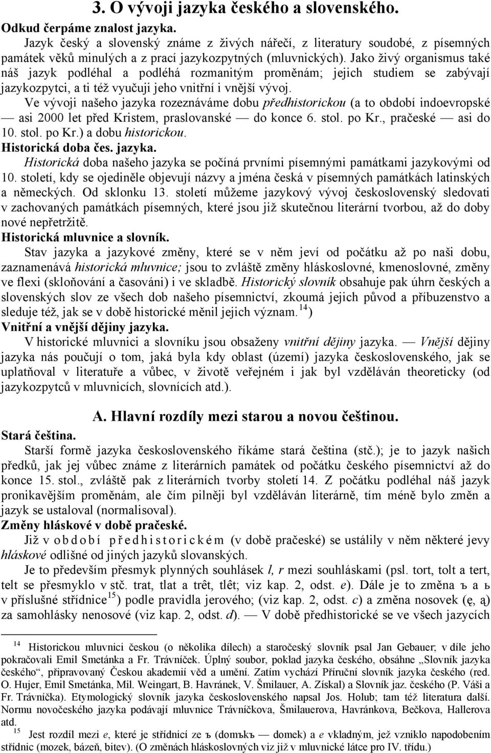 Jako živý organismus také náš jazyk podléhal a podléhá rozmanitým proměnám; jejich studiem se zabývají jazykozpytci, a ti též vyučuji jeho vnitřní i vnější vývoj.