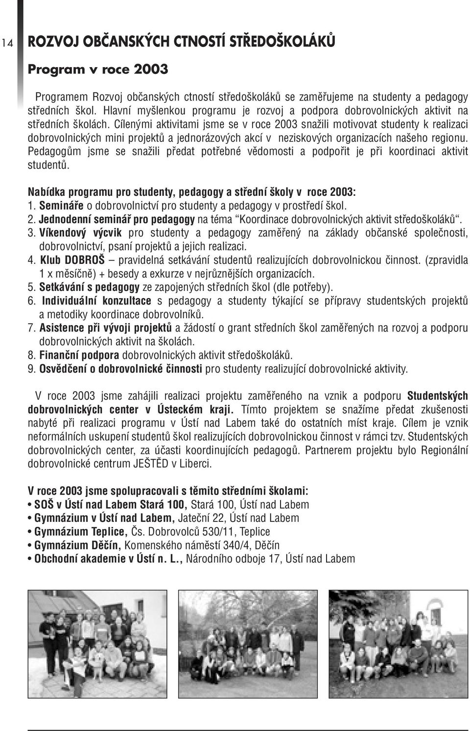 Cílenými aktivitami jsme se v roce 2003 snažili motivovat studenty k realizaci dobrovolnických mini projektů a jednorázových akcí v neziskových organizacích našeho regionu.