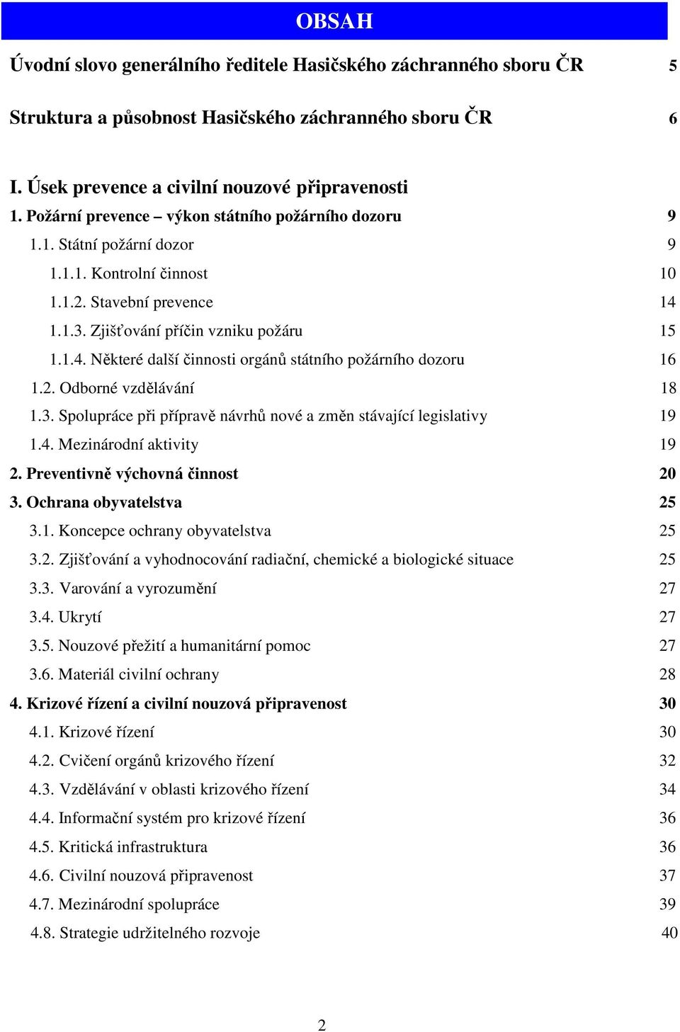 2. Odborné vzdělávání 18 1.3. Spolupráce při přípravě návrhů nové a změn stávající legislativy 19 1.4. Mezinárodní aktivity 19 2. Preventivně výchovná činnost 20 3. Ochrana obyvatelstva 25 3.1. Koncepce ochrany obyvatelstva 25 3.