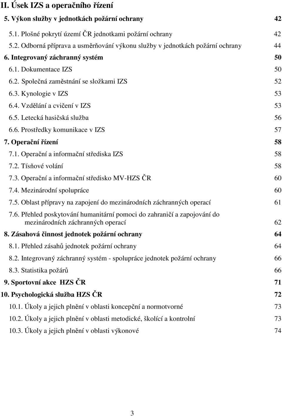 Operační řízení 58 7.1. Operační a informační střediska IZS 58 7.2. Tísňové volání 58 7.3. Operační a informační středisko MV-HZS ČR 60 7.4. Mezinárodní spolupráce 60 7.5. Oblast přípravy na zapojení do mezinárodních záchranných operací 61 7.