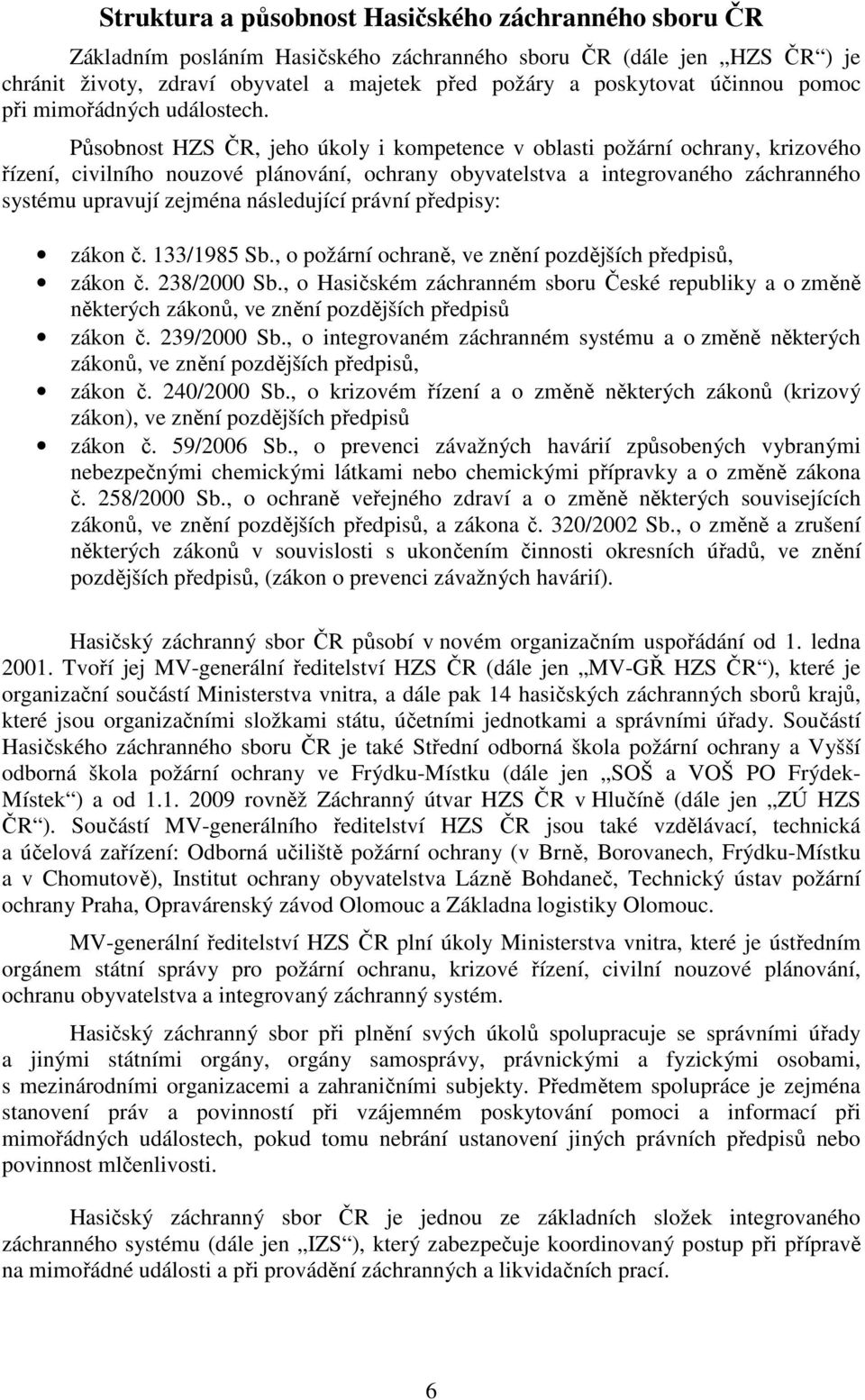 Působnost HZS ČR, jeho úkoly i kompetence v oblasti požární ochrany, krizového řízení, civilního nouzové plánování, ochrany obyvatelstva a integrovaného záchranného systému upravují zejména