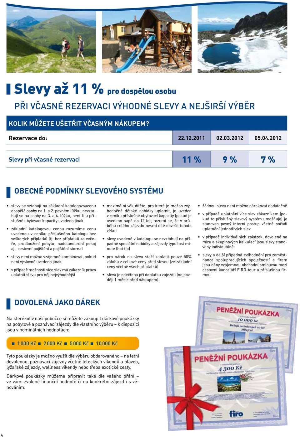 lůžku, není-li u příslušné ubytovací kapacity uvedeno jinak základní katalogovou cenou rozumíme cenu uvedenou v ceníku příslušného katalogu bez veškerých příplatků (tj.