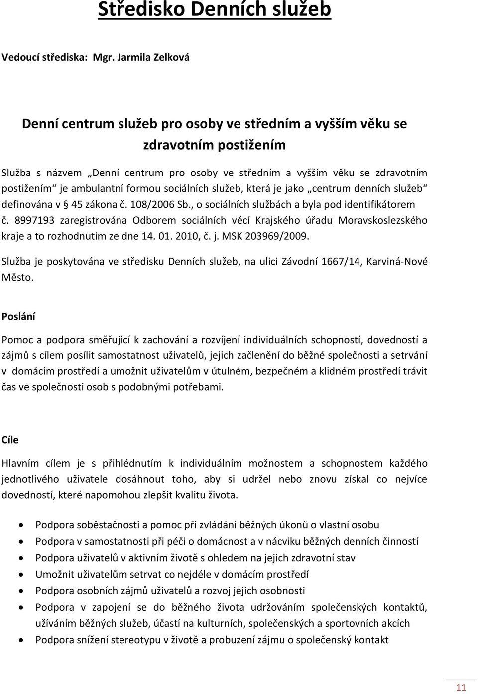 ambulantní formou sociálních služeb, která je jako centrum denních služeb definována v 45 zákona č. 108/2006 Sb., o sociálních službách a byla pod identifikátorem č.